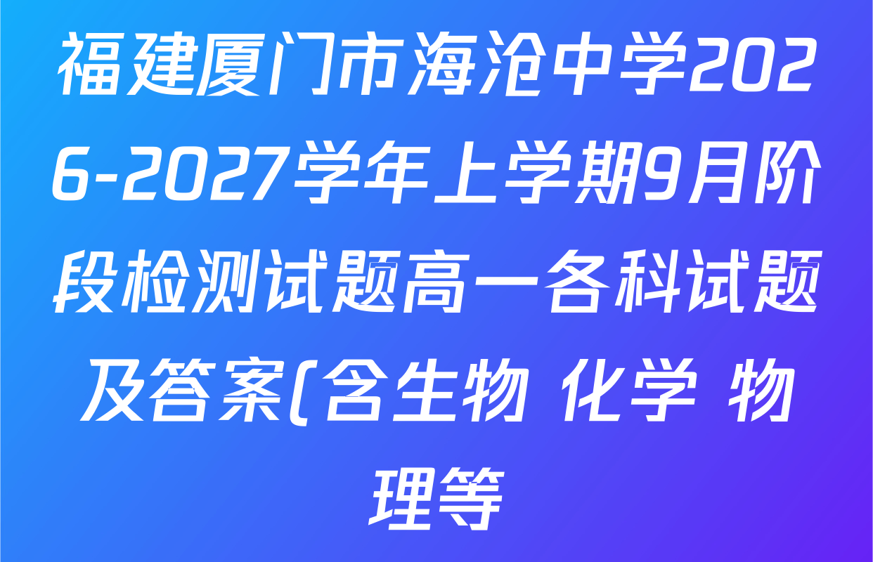 福建厦门市海沧中学2026-2027学年上学期9月阶段检测试题高一各科试题及答案(含生物 化学 物理等) 福建厦门市海沧中学2026-2027学年上学期9月阶段检测试题高一各科试题及答案(含生物 化学 物理等)